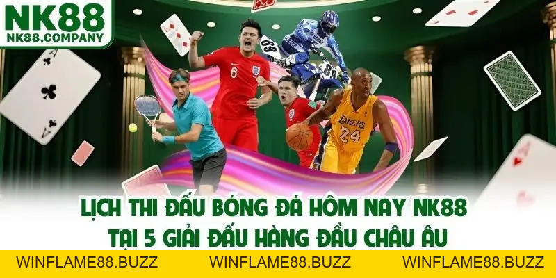 Lịch Thi Đấu Bóng Đá Hôm Nay NK88 - Top Những Cuộc Chiến Đỉnh Cao