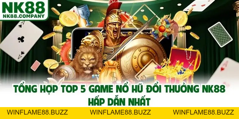 Top 5 Game Nổ Hũ Đổi Thưởng NK88 - Cược Thả Ga, Thưởng Tưng Bừng